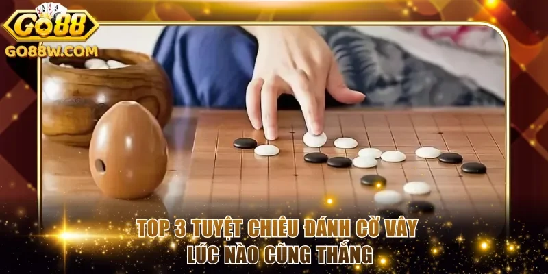 Top 3 tuyệt chiêu đánh cờ vây lúc nào cũng thắng